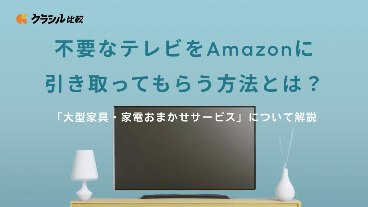 不要なテレビをAmazonに引き取ってもらう方法とは？「大型家具・家電おまかせサービス」について解説 | クラシル比較